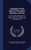 Catalogue Of The Coins In The Indian Museum, Calcutta: The Early Foreign Dynasties And The Guptas. Ancient Coins Of Indian Types. Persian, Mediaeval,