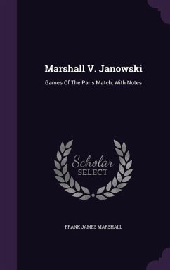 Marshall V. Janowski: Games Of The Paris Match, With Notes - Marshall, Frank James
