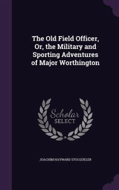 The Old Field Officer, Or, the Military and Sporting Adventures of Major Worthington - Stocqueler, Joachim Hayward