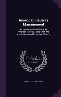 American Railway Management: Addresses Delivered Before the American Railway Association, and Miscellaneous Addresses and Papers - Haines, Henry Stevens