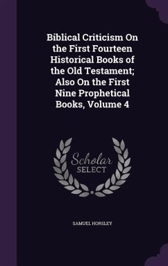 Biblical Criticism On the First Fourteen Historical Books of the Old Testament; Also On the First Nine Prophetical Books, Volume 4 - Horsley, Samuel