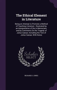 The Ethical Element in Literature: Being an Attempt to Promote a Method of Teaching Literature: Illustrated by an Interpretation of the in Memoriam, a - Jones, Richard D.