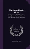 The Story of South Africa: The Cape Colony, Natal, Orange Free State, South African Republic and All Other Territories South of the Zambesi