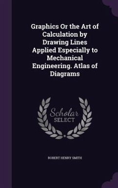 Graphics Or the Art of Calculation by Drawing Lines Applied Especially to Mechanical Engineering. Atlas of Diagrams - Smith, Robert Henry