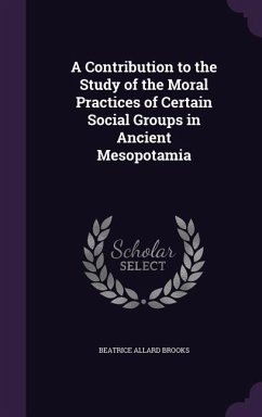 A Contribution to the Study of the Moral Practices of Certain Social Groups in Ancient Mesopotamia - Brooks, Beatrice Allard