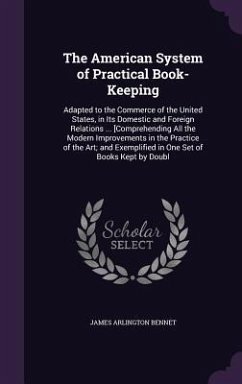 The American System of Practical Book-Keeping: Adapted to the Commerce of the United States, in Its Domestic and Foreign Relations ... [Comprehending - Bennet, James Arlington