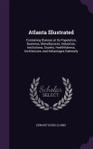 Atlanta Illustrated: Containing Glances at Its Population, Business, Manufactures, Industries, Institutions, Society, Healthfulness, Archit