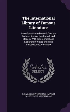 The International Library of Famous Literature: Selections From the World's Great Writers, Ancient, Mediaeval, and Modern, With Biographical and Expla - Mitchell, Donald Grant; Dole, Nathan Haskell; Lang, Andrew