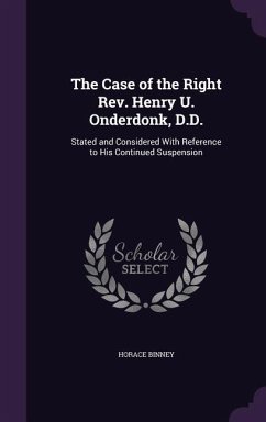 The Case of the Right Rev. Henry U. Onderdonk, D.D.: Stated and Considered With Reference to His Continued Suspension - Binney, Horace