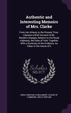 Authentic and Interesting Memoirs of Mrs. Clarke: From Her Infancy to the Present Time. Likewise a Brief Account of Mr. Wardle's Charges, Relative to - Britain, Great