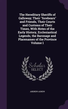 The Hereditary Sheriffs of Galloway; Their forebears and Friends, Their Courts and Customs of Their Times, With Notes of the Early History, Ecclesiast - Agnew, Andrew