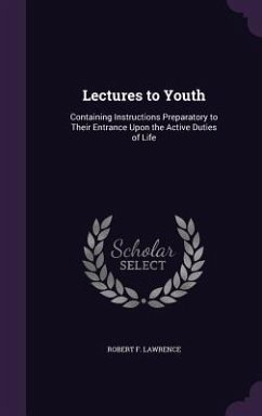 Lectures to Youth: Containing Instructions Preparatory to Their Entrance Upon the Active Duties of Life - Lawrence, Robert F.