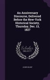 An Anniversary Discourse, Delivered Before the New-York Historical Society, Thursday, Dec. 13, 1827