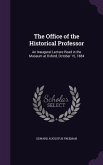 The Office of the Historical Professor: An Inaugural Lecture Read in the Museum at Oxford, October 15, 1884