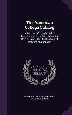 The American College Catalog: A Book of Information, With Suggestions for the Improvement of Catalogs and Other Publications of Colleges and Schools - Ward, Harry Parker; Champlin Press, Columbus