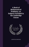 A Book of Mathematical Problems, on Subjects Included in the Cambridge Course