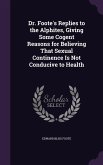Dr. Foote's Replies to the Alphites, Giving Some Cogent Reasons for Believing That Sexual Continence Is Not Conducive to Health