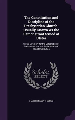 The Constitution and Discipline of the Presbyterian Church, Usually Known As the Remonstrant Synod of Ulster: With a Directory for the Celebration of - Synod, Ulster Presbyt