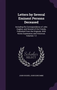 Letters by Several Eminent Persons Deceased: Including the Correspondence of John Hughes, and Several of His Friends, Published From the Originals: Wi - Hughes, John; Duncombe, John