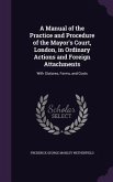 A Manual of the Practice and Procedure of the Mayor's Court, London, in Ordinary Actions and Foreign Attachments: With Statures, Forms, and Costs