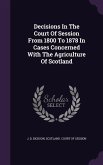 Decisions In The Court Of Session From 1800 To 1878 In Cases Concerned With The Agriculture Of Scotland