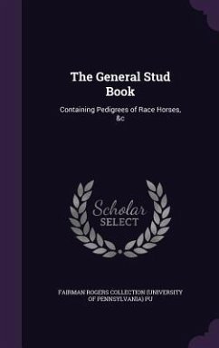 The General Stud Book: Containing Pedigrees of Race Horses, &c - Pu, Fairman Rogers Collection