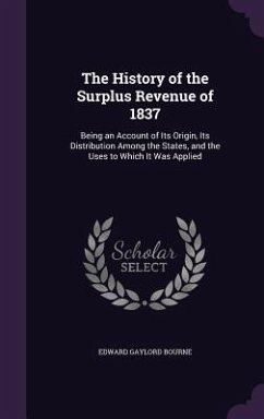 Cover The History of the Surplus Revenue of 1837: Being an Account of Its Origin, Its Distribution Among the States, and the Uses to Which It Was Applied
