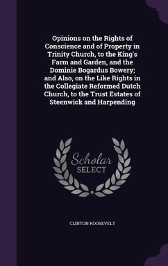 Opinions on the Rights of Conscience and of Property in Trinity Church, to the King's Farm and Garden, and the Dominie Bogardus Bowery; and Also, on t - Roosevelt, Clinton