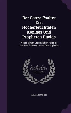 Der Ganze Psalter Des Hocherleuchteten Königes Und Propheten Davids - Luther, Martin