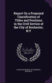 Report On a Proposed Classification of Titles and Positions in the Civil Service of the City of Rochester, N.Y