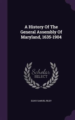 A History Of The General Assembly Of Maryland, 1635-1904 - Riley, Elihu Samuel