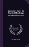 Laboratory Notes On Practical Metallurgy: Being a Graduated Series of Exercises