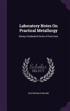 Laboratory Notes On Practical Metallurgy: Being a Graduated Series of Exercises - Macfarlane, Walter