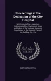 Proceedings at the Dedication of the City Hospital: With the Act of the Legislature, Ordinances of the City Council, Rules and Orders of the Trustees,