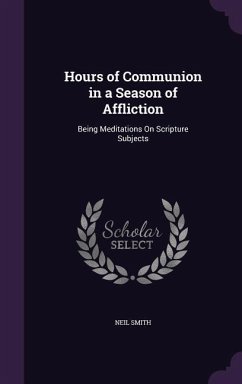 Hours of Communion in a Season of Affliction: Being Meditations On Scripture Subjects - Smith, Neil