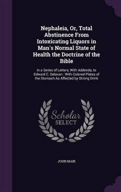 Nephaleia, Or, Total Abstinence From Intoxicating Liquors in Man's Normal State of Health the Doctrine of the Bible: In a Series of Letters, With Adde - Mair, John