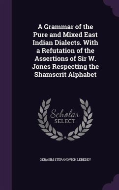 A Grammar of the Pure and Mixed East Indian Dialects. With a Refutation of the Assertions of Sir W. Jones Respecting the Shamscrit Alphabet - Lebedev, Gerasim Stepanovich