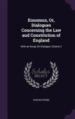 Eunomus, Or, Dialogues Concerning the Law and Constitution of England: With an Essay On Dialogue, Volume 2 - Wynne, Edward