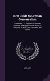 New Guide to German Conversation: Containing ... a Synopsis of German Grammar Arranged From the Works of Witcomb, Dr. Emil Otto, Flaxmann, and Others