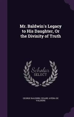 Mr. Baldwin's Legacy to His Daughter, Or the Divinity of Truth - Baldwin, George; De Valdiere, Cesare Avena