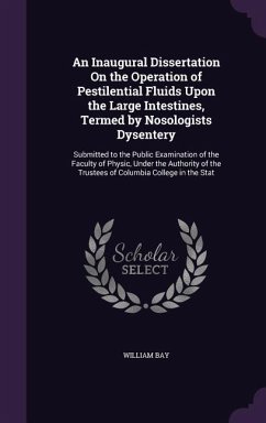 An Inaugural Dissertation On the Operation of Pestilential Fluids Upon the Large Intestines, Termed by Nosologists Dysentery - Bay, William