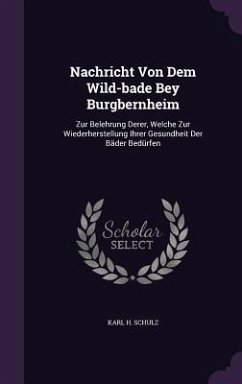 Nachricht Von Dem Wild-bade Bey Burgbernheim: Zur Belehrung Derer, Welche Zur Wiederherstellung Ihrer Gesundheit Der Bäder Bedürfen - Schulz, Karl H.