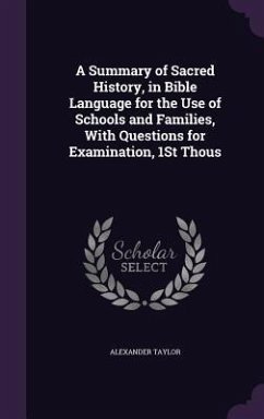 A Summary of Sacred History, in Bible Language for the Use of Schools and Families, With Questions for Examination, 1St Thous - Taylor, Alexander