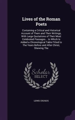 Lives of the Roman Poets: Containing a Critical and Historical Account of Them and Their Writings, With Large Quotations of Their Most Celebrate - Crusius, Lewis