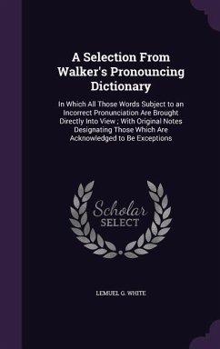 A Selection From Walker's Pronouncing Dictionary: In Which All Those Words Subject to an Incorrect Pronunciation Are Brought Directly Into View; With - White, Lemuel G.