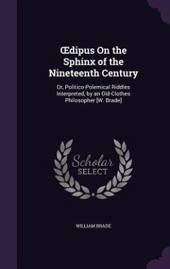 OEdipus On the Sphinx of the Nineteenth Century: Or, Politico-Polemical Riddles Interpreted, by an Old-Clothes Philosopher [W. Brade] - Brade, William