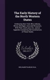 The Early History of the North Western States: Embracing New York, Ohio, Indiana, Illinois, Michigan, Iowa and Wisconsin, With Their Land Laws, Etc.,