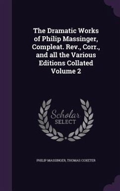 The Dramatic Works of Philip Massinger, Compleat. Rev., Corr., and all the Various Editions Collated Volume 2 - Massinger, Philip; Coxeter, Thomas
