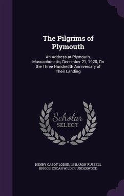 The Pilgrims of Plymouth: An Address at Plymouth, Massachusetts, December 21, 1920, On the Three Hundredth Anniversary of Their Landing - Lodge, Henry Cabot; Briggs, Le Baron Russell; Underwood, Oscar Wilder
