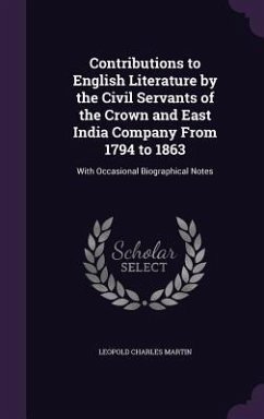 Contributions to English Literature by the Civil Servants of the Crown and East India Company From 1794 to 1863: With Occasional Biographical Notes - Martin, Leopold Charles